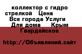 коллектор с гидро стрелкой › Цена ­ 8 000 - Все города Услуги » Для дома   . Крым,Гвардейское